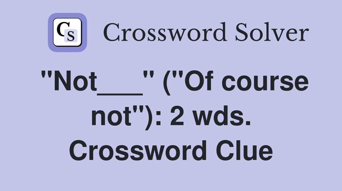 "Not___" ("Of course not"): 2 wds. Crossword Clue