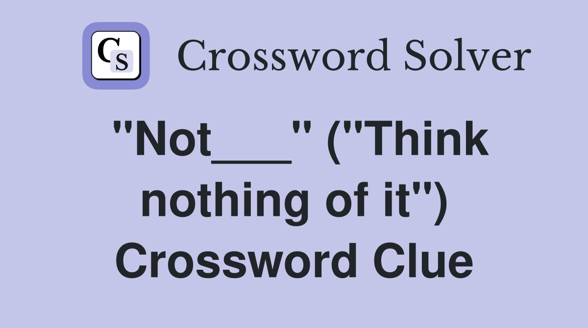 "Not___" ("Think nothing of it") Crossword Clue