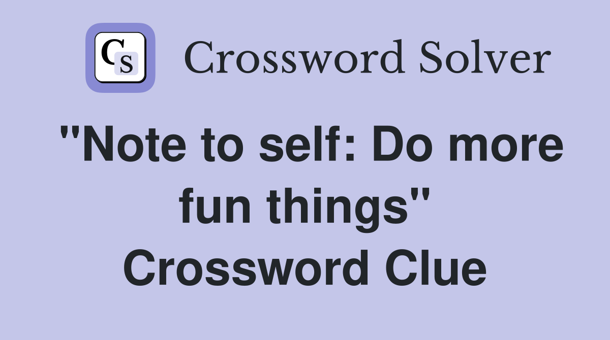 "Note to self: Do more fun things" Crossword Clue