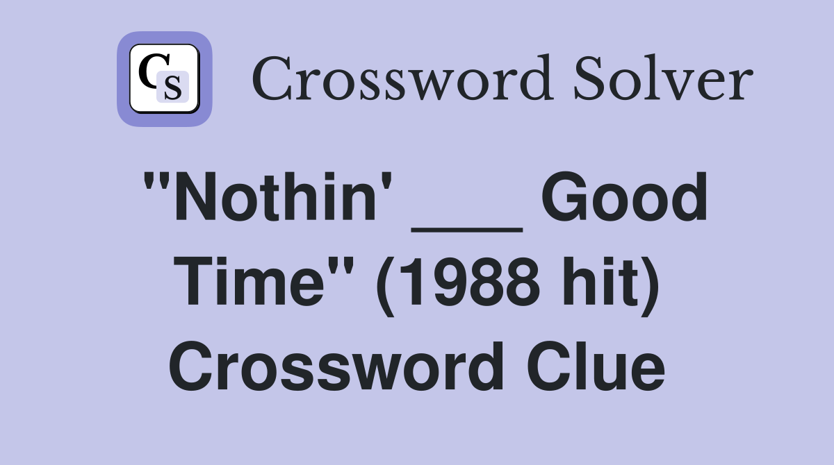 "Nothin' ___ Good Time" (1988 hit) Crossword Clue