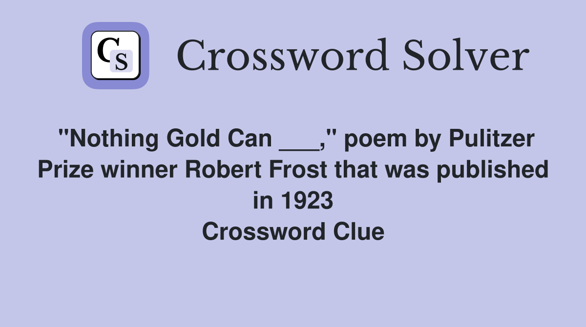 "Nothing Gold Can ___," poem by Pulitzer Prize winner Robert Frost that was published in 1923 Crossword Clue