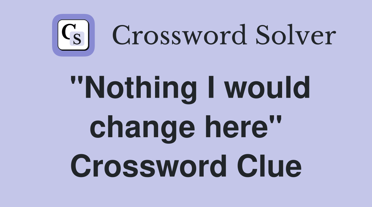 "Nothing I would change here" Crossword Clue