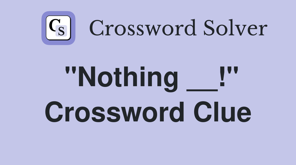 "Nothing __!" Crossword Clue