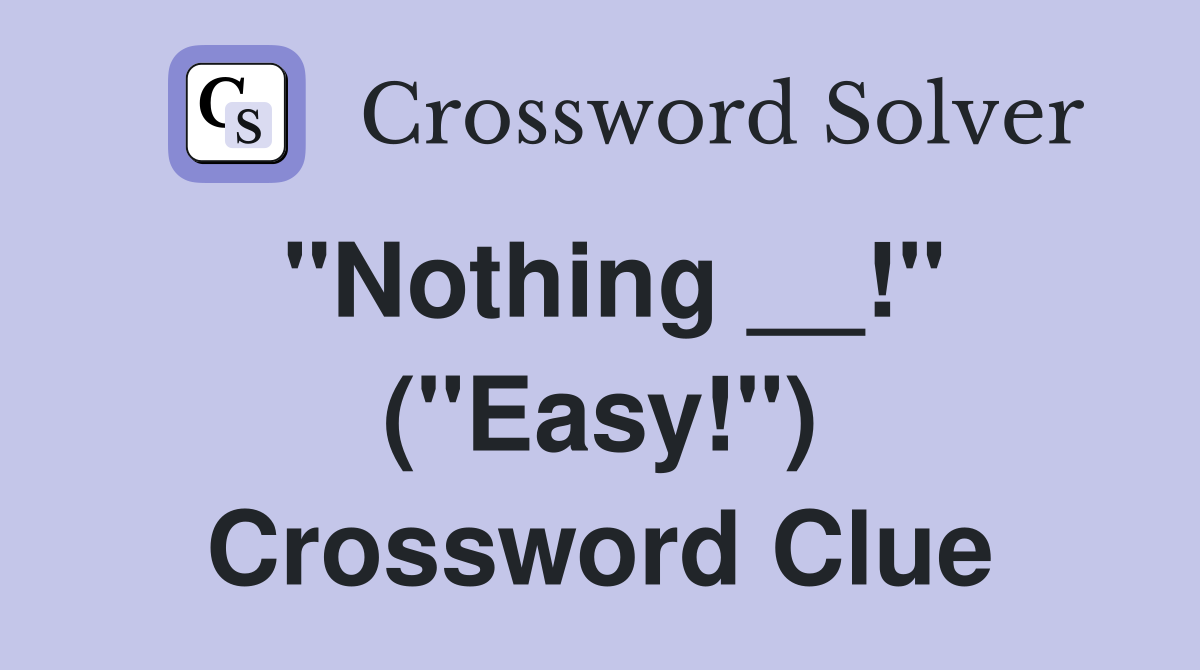 "Nothing __!" ("Easy!") Crossword Clue