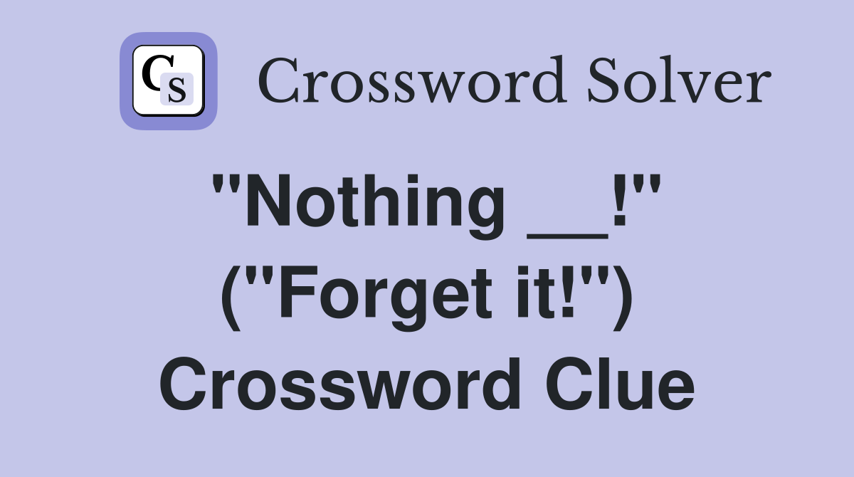 "Nothing __!" ("Forget it!") Crossword Clue