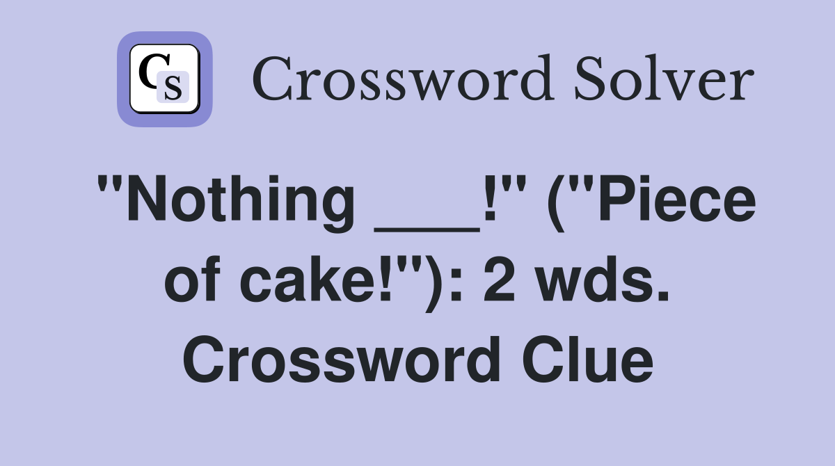 "Nothing ___!" ("Piece of cake!"): 2 wds. Crossword Clue