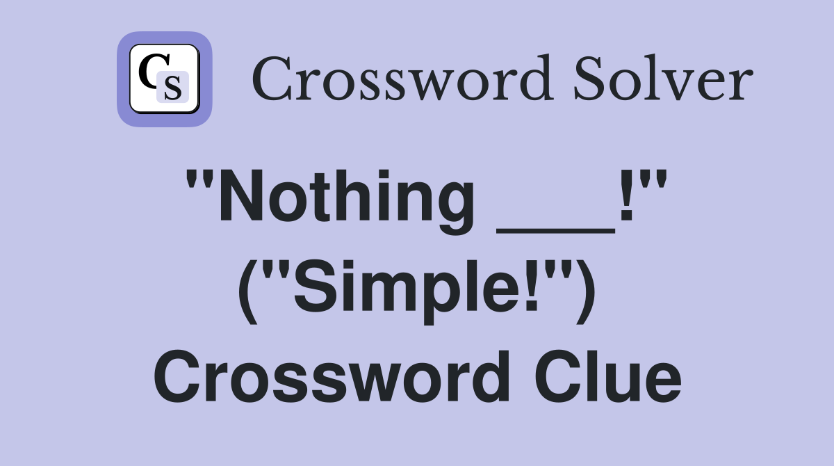 "Nothing ___!" ("Simple!") Crossword Clue