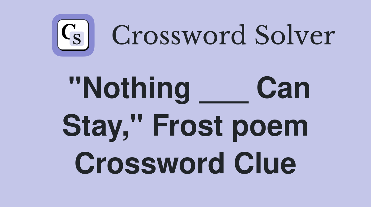 "Nothing ___ Can Stay," Frost poem Crossword Clue
