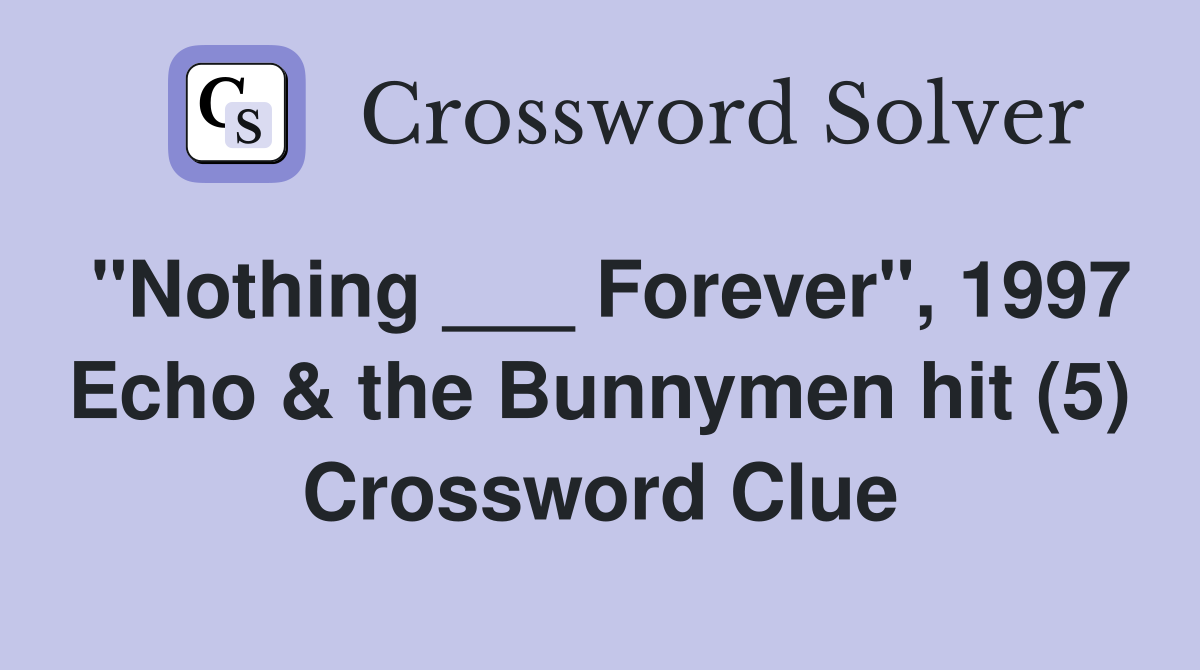 "Nothing ___ Forever", 1997 Echo & the Bunnymen hit (5) Crossword Clue