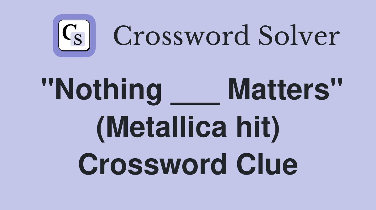 "Nothing ___ Matters" (Metallica hit) Crossword Clue