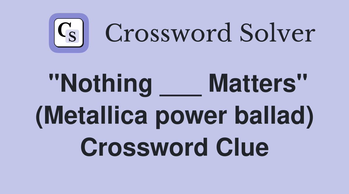 "Nothing ___ Matters" (Metallica power ballad) Crossword Clue