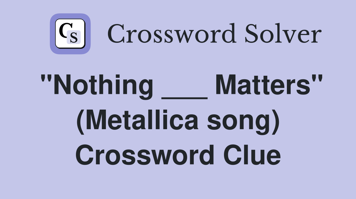 "Nothing ___ Matters" (Metallica song) Crossword Clue