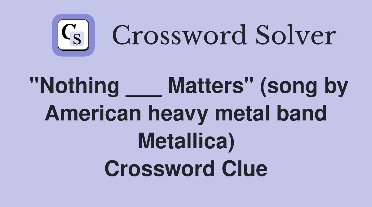 "Nothing ___ Matters" (song by American heavy metal band Metallica) Crossword Clue