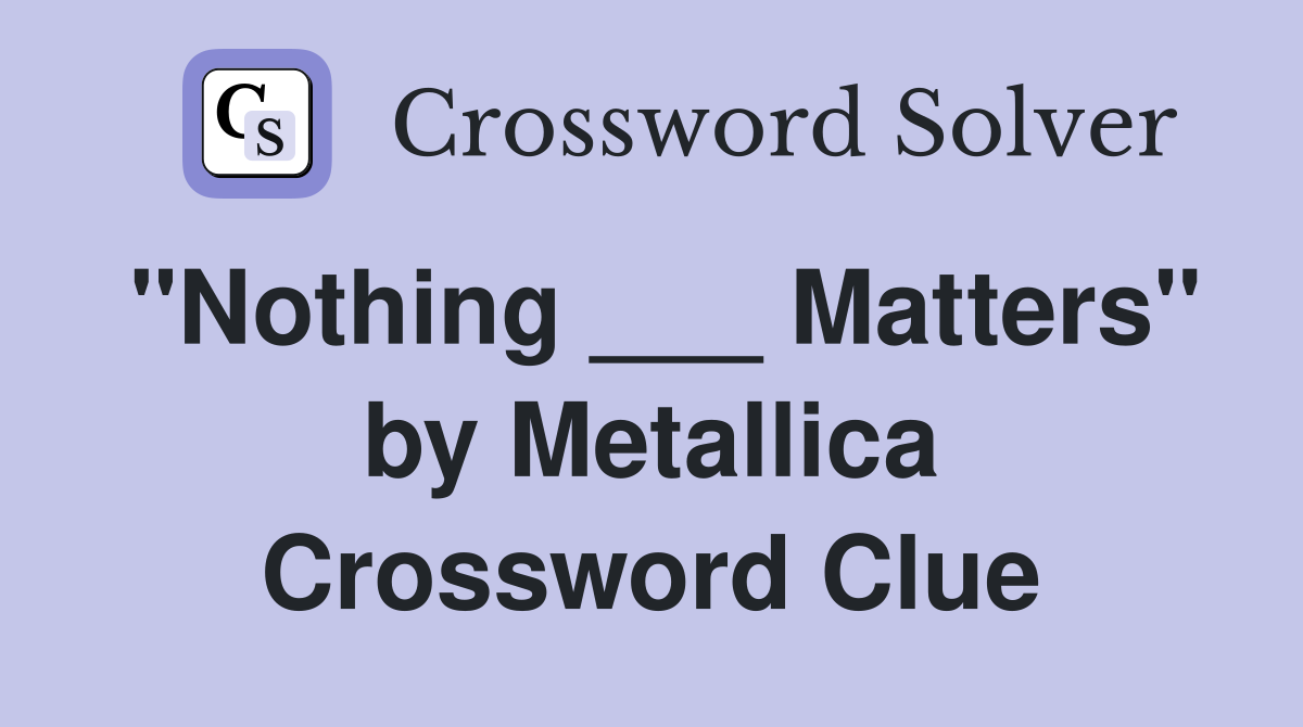 "Nothing ___ Matters" by Metallica Crossword Clue