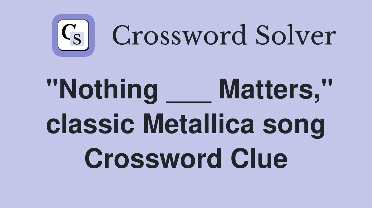 "Nothing ___ Matters," classic Metallica song Crossword Clue