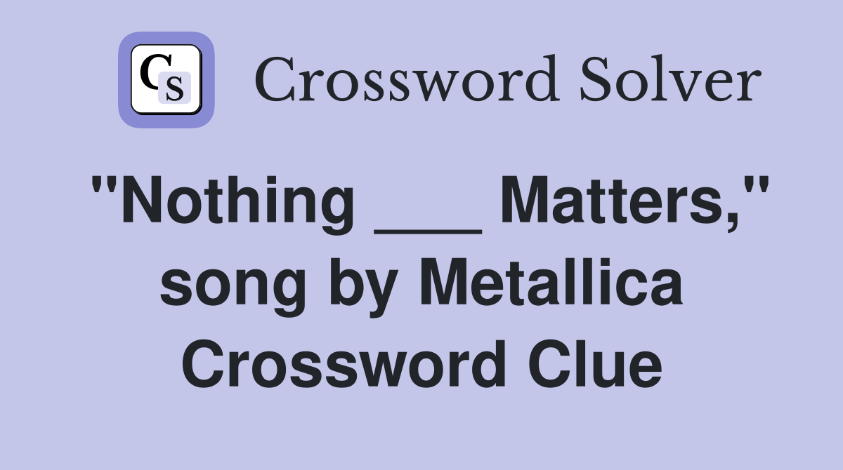 "Nothing ___ Matters," song by Metallica Crossword Clue