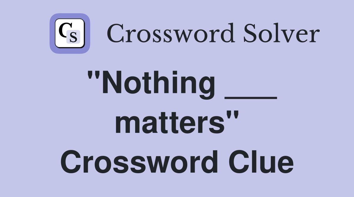 "Nothing ___ matters" Crossword Clue