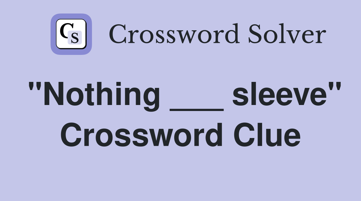"Nothing ___ sleeve" Crossword Clue