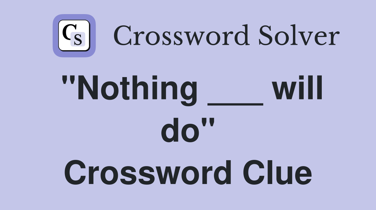 "Nothing ___ will do" Crossword Clue