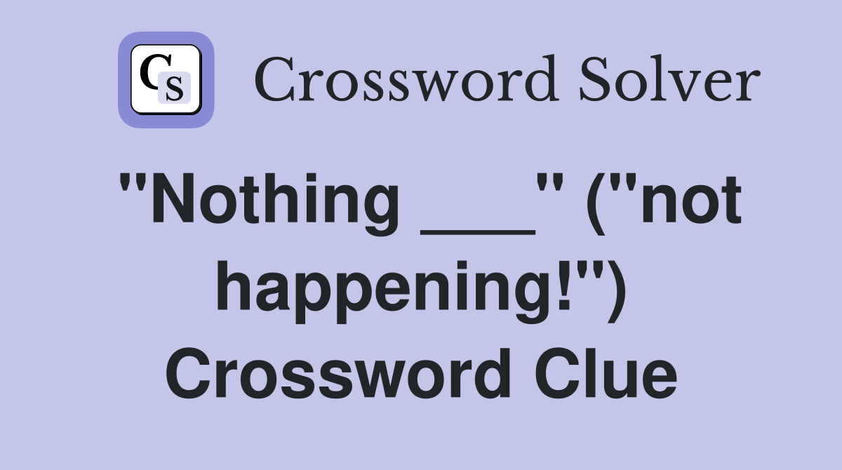 "Nothing ___" ("not happening!") Crossword Clue