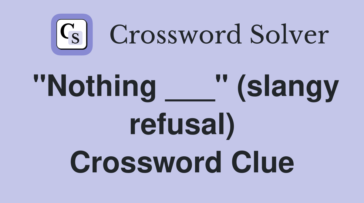 "Nothing ___" (slangy refusal) Crossword Clue