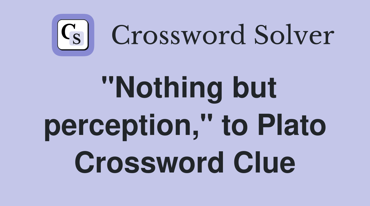 "Nothing but perception," to Plato Crossword Clue