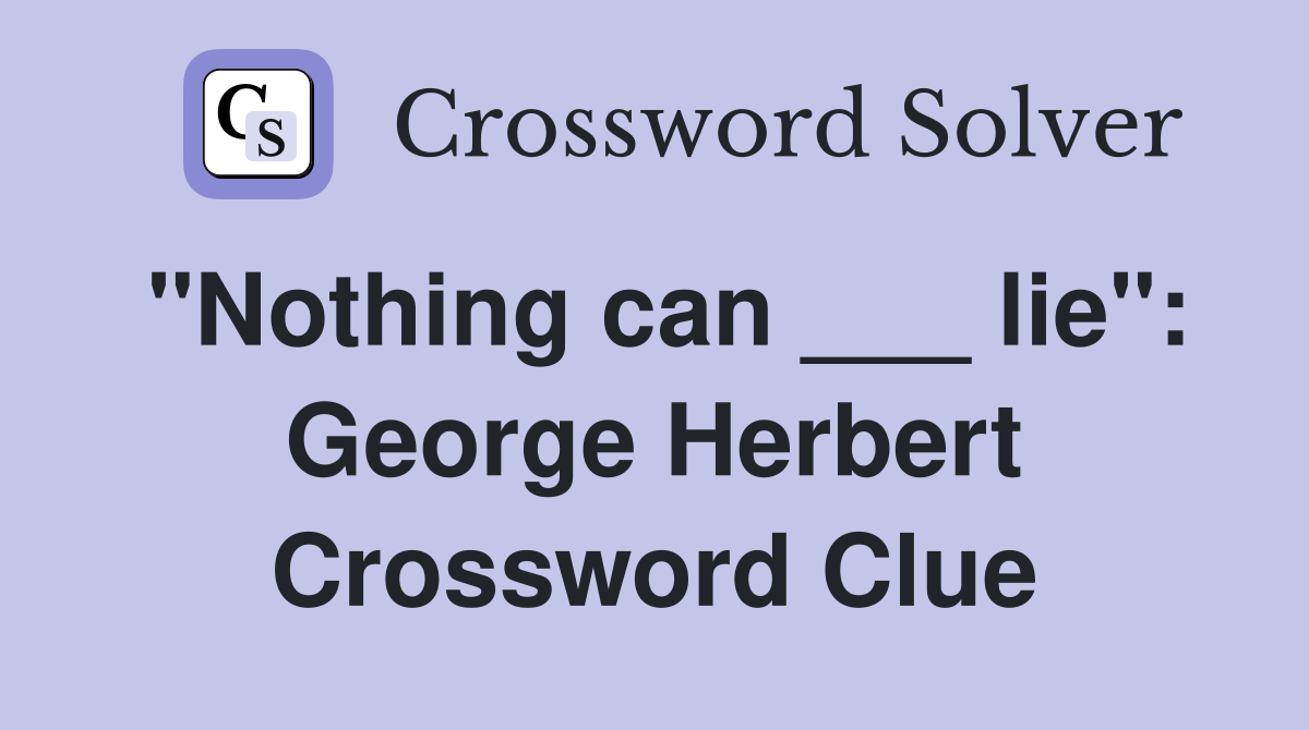 "Nothing can ___ lie": George Herbert Crossword Clue