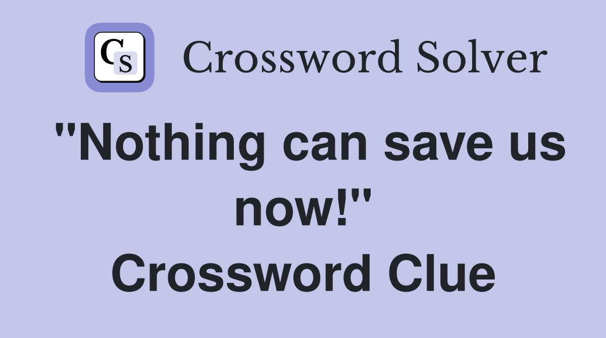 "Nothing can save us now!" Crossword Clue