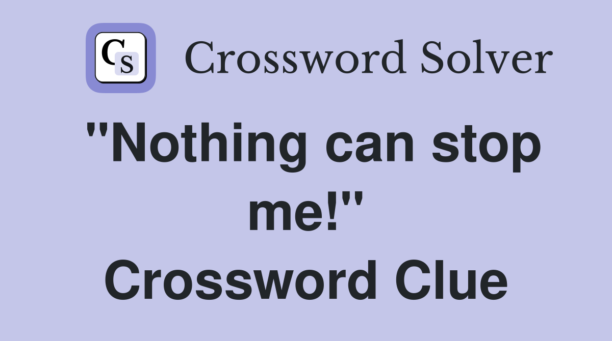 "Nothing can stop me!" Crossword Clue