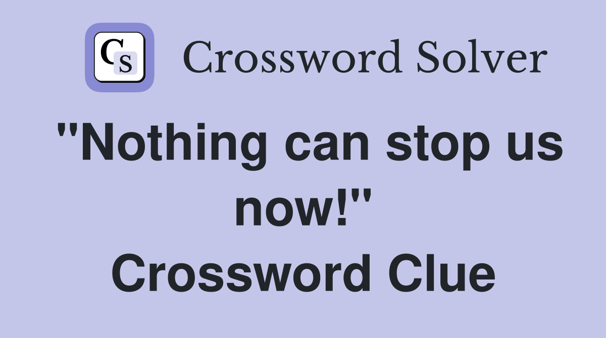 "Nothing can stop us now!" Crossword Clue