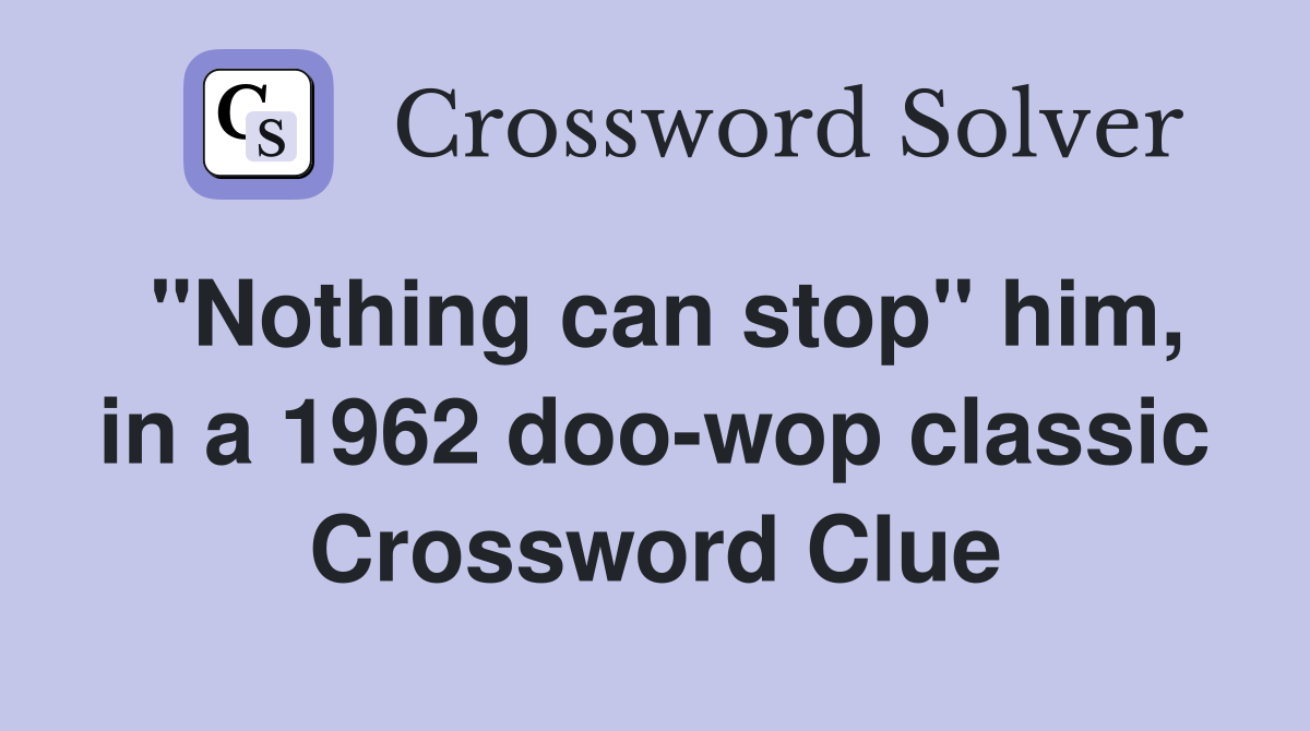 "Nothing can stop" him, in a 1962 doo-wop classic Crossword Clue