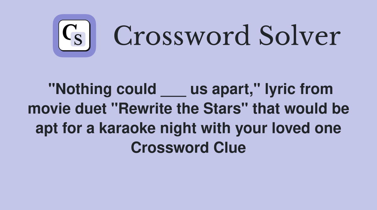 "Nothing could ___ us apart," lyric from movie duet "Rewrite the Stars" that would be apt for a karaoke night with your loved one Crossword Clue