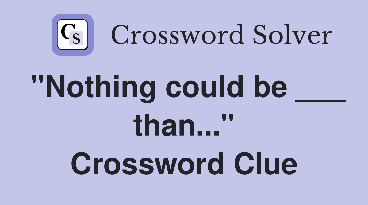 "Nothing could be ___ than..." Crossword Clue