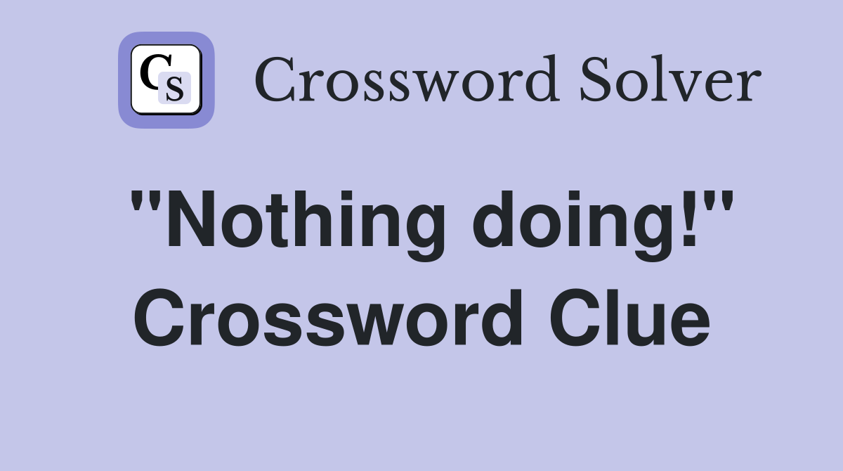 "Nothing doing!" Crossword Clue
