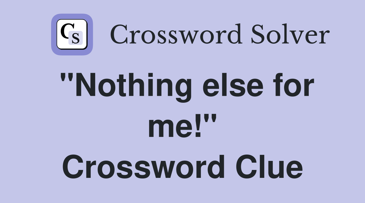 "Nothing else for me!" Crossword Clue