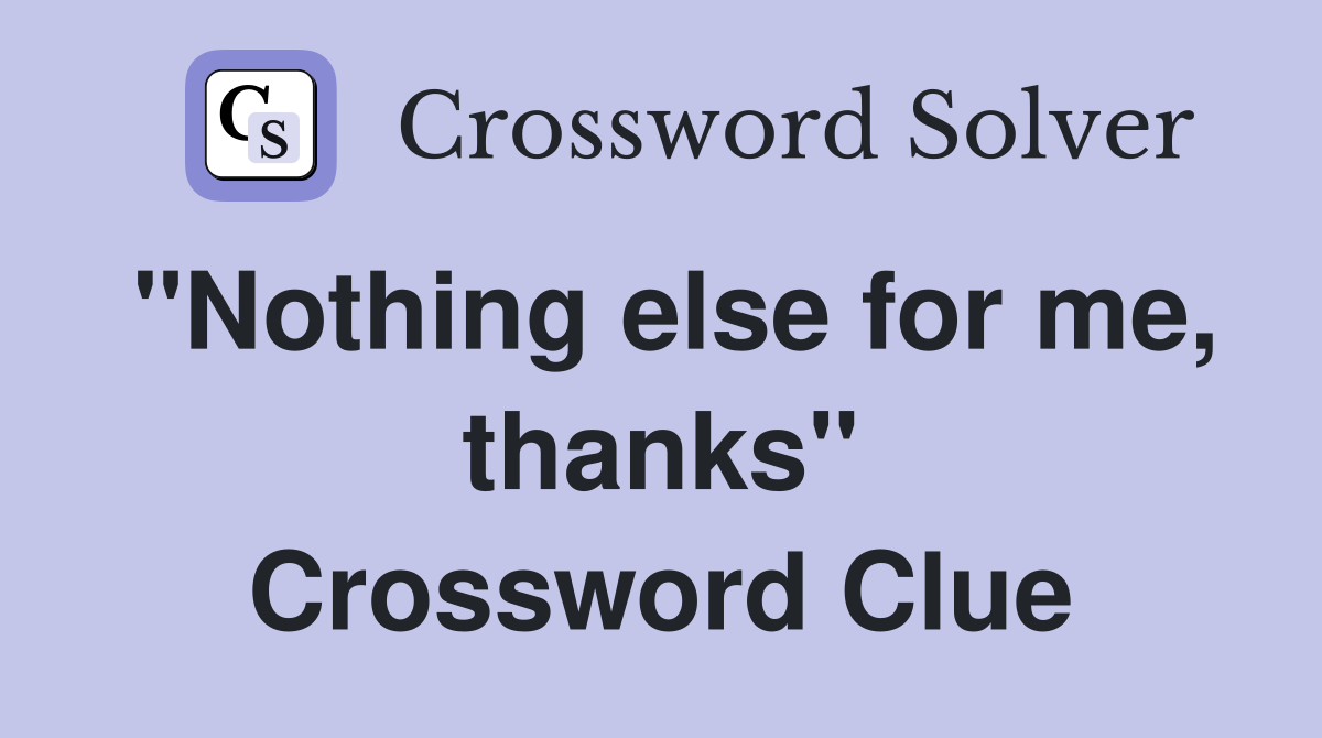 "Nothing else for me, thanks" Crossword Clue