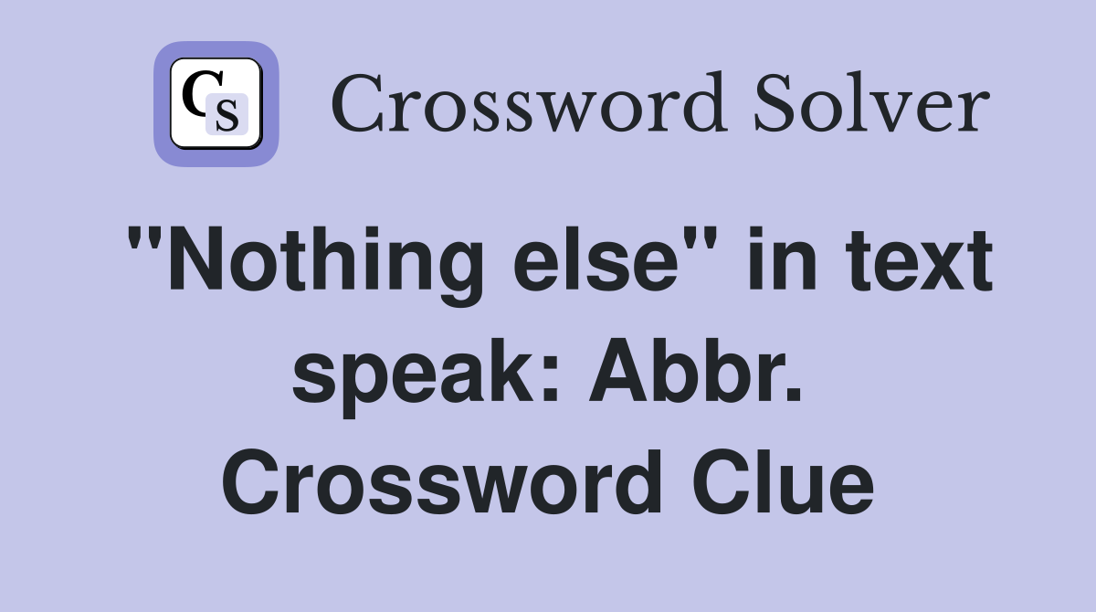 "Nothing else" in text speak: Abbr. Crossword Clue