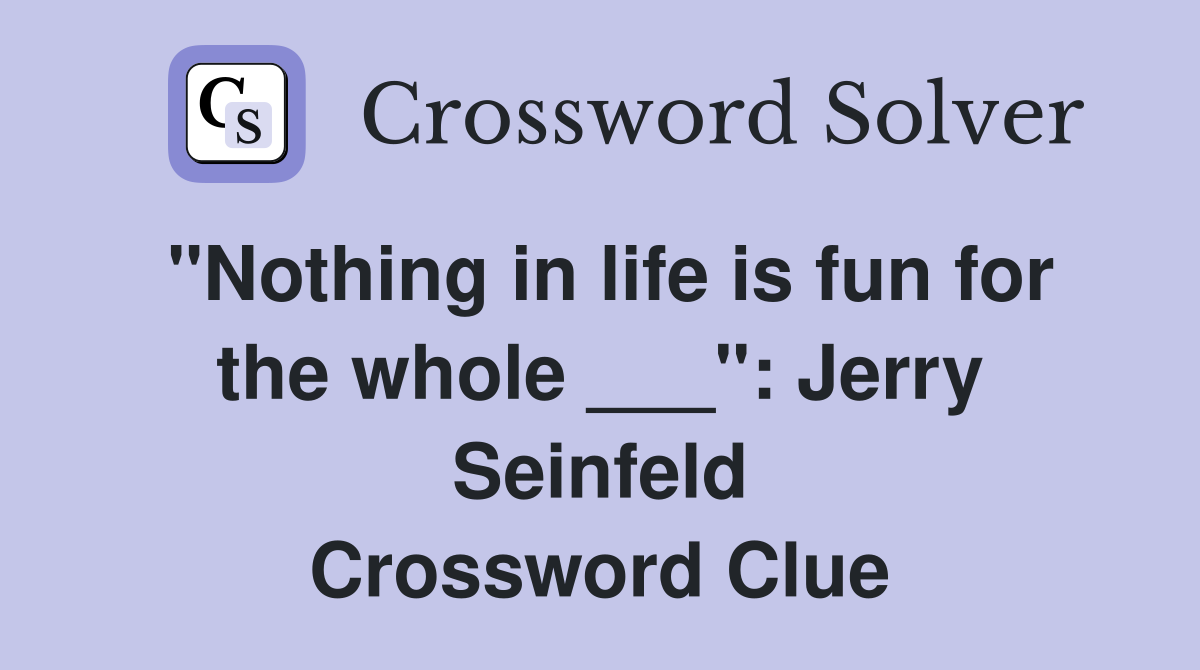 "Nothing in life is fun for the whole ___": Jerry Seinfeld Crossword Clue