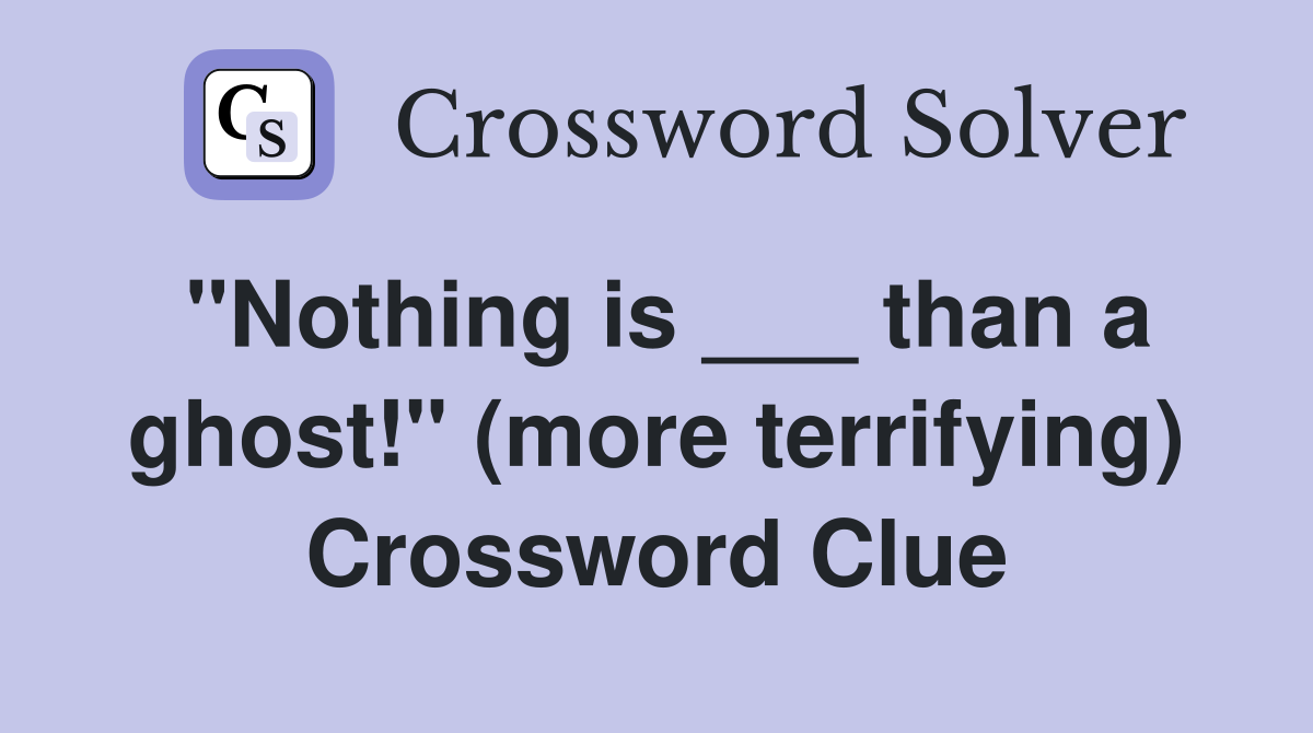 "Nothing is ___ than a ghost!" (more terrifying) Crossword Clue