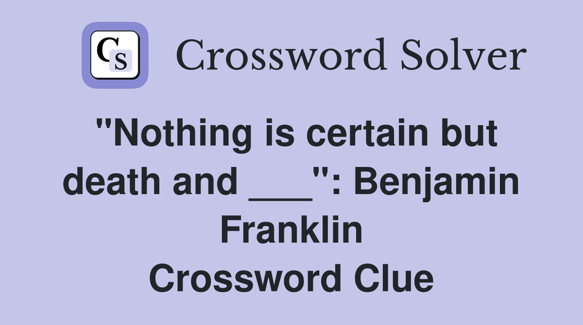 "Nothing is certain but death and ___": Benjamin Franklin Crossword Clue
