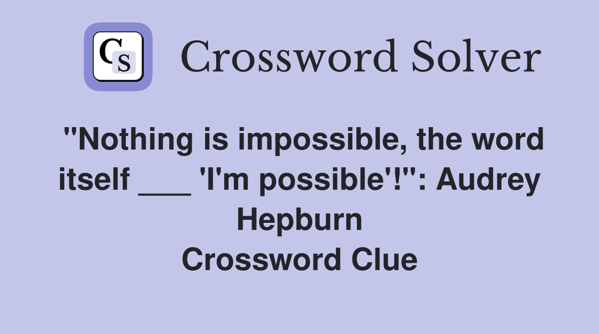 "Nothing is impossible, the word itself ___ 'I'm possible'!": Audrey Hepburn Crossword Clue