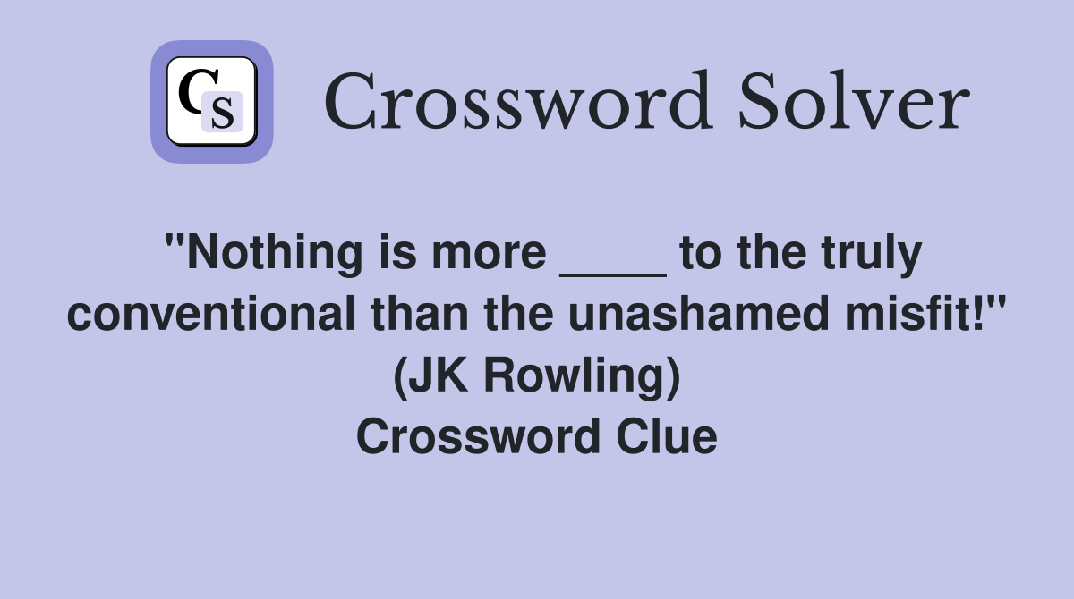 "Nothing is more ____ to the truly conventional than the unashamed misfit!" (JK Rowling) Crossword Clue