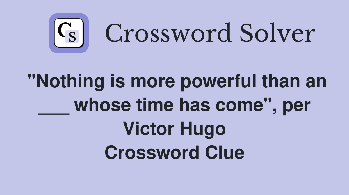 "Nothing is more powerful than an ___ whose time has come", per Victor Hugo Crossword Clue