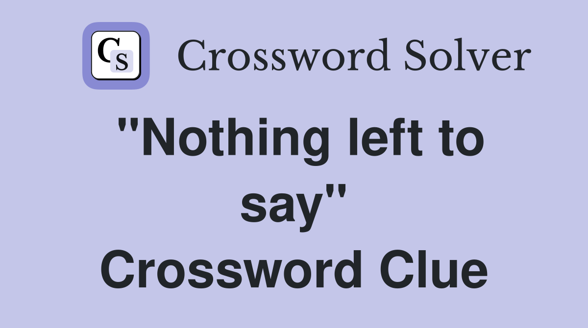 "Nothing left to say" Crossword Clue
