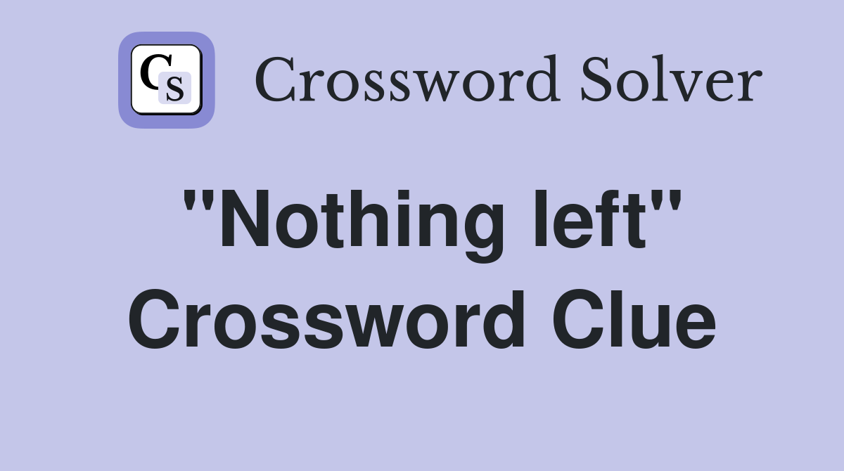 "Nothing left" Crossword Clue
