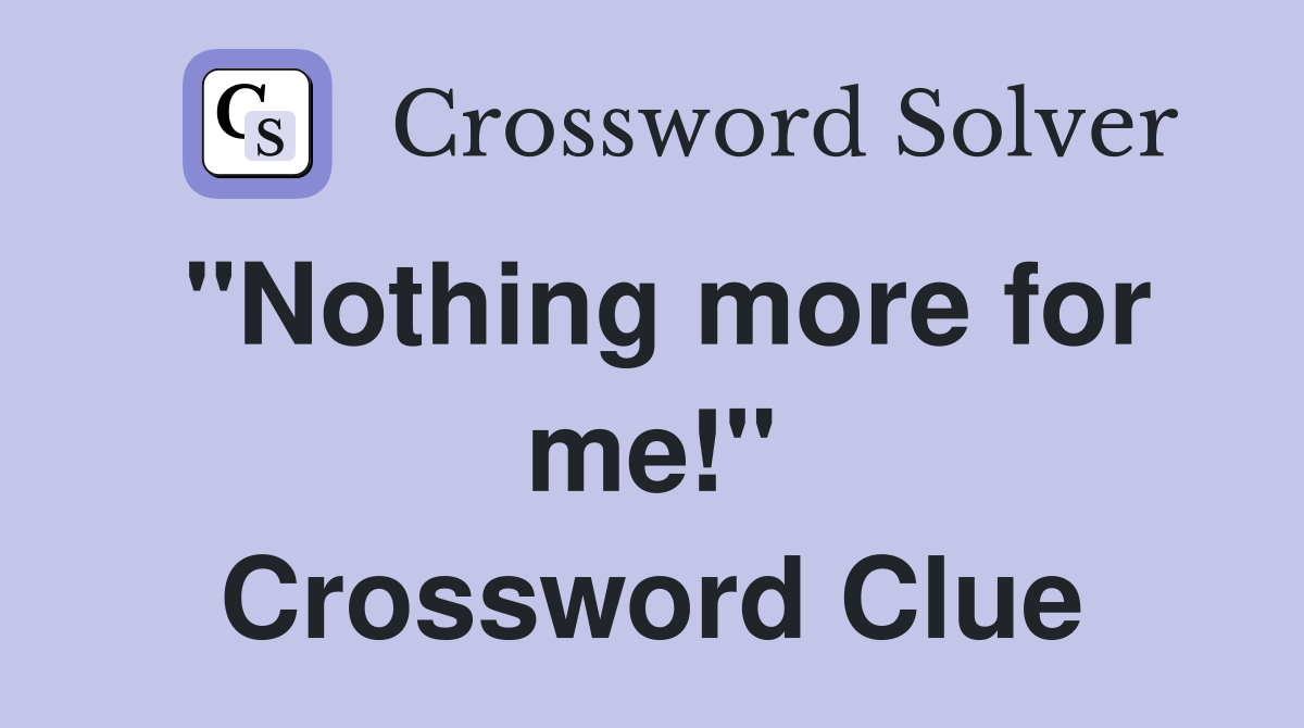 "Nothing more for me!" Crossword Clue