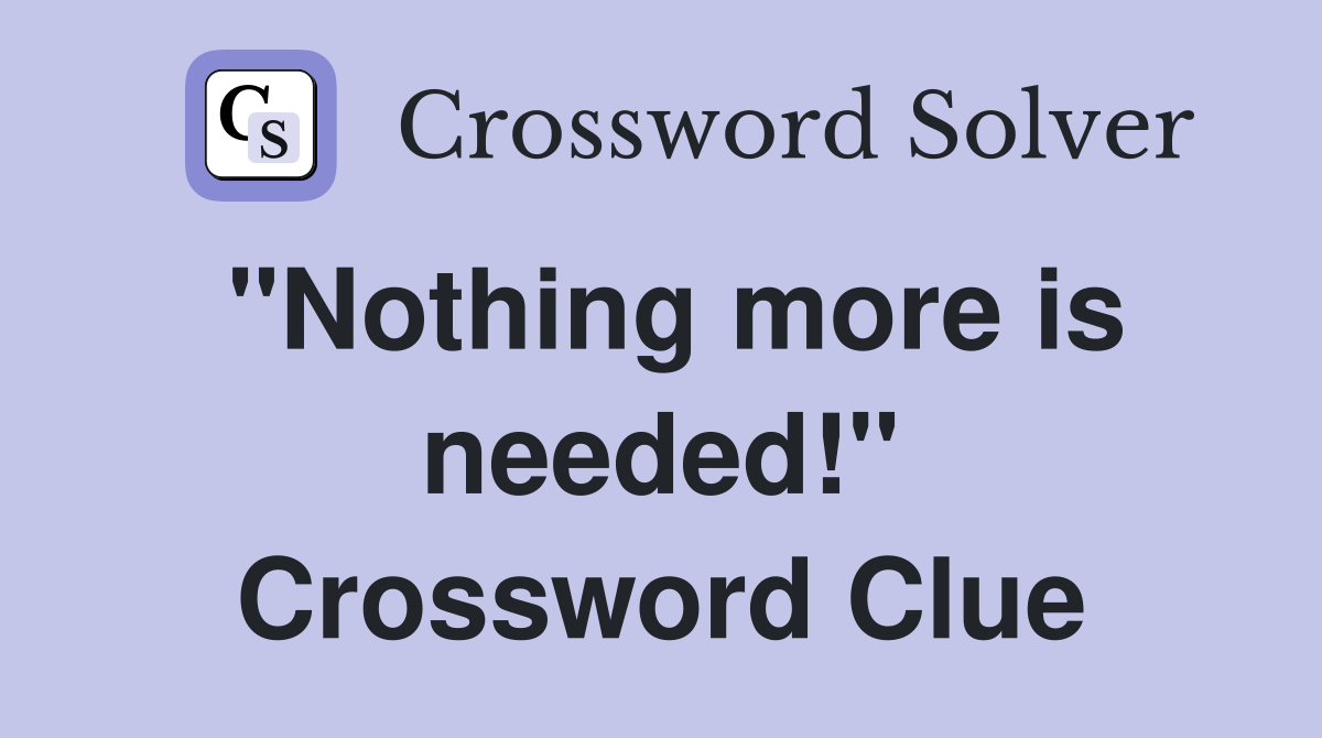 "Nothing more is needed!" Crossword Clue