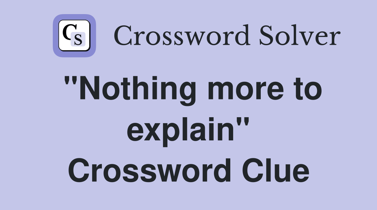 "Nothing more to explain" Crossword Clue