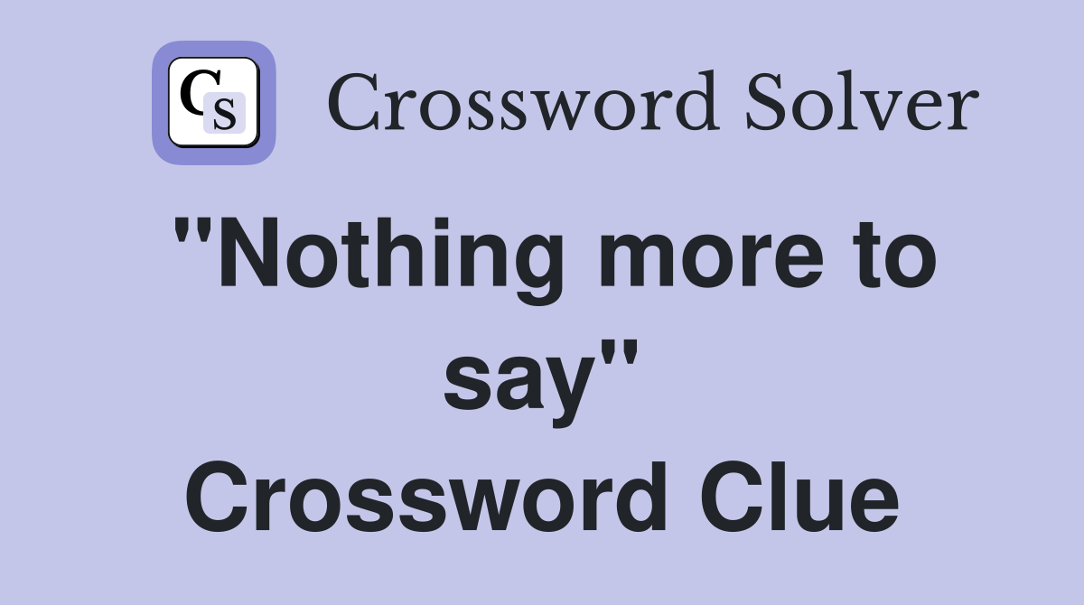 "Nothing more to say" Crossword Clue