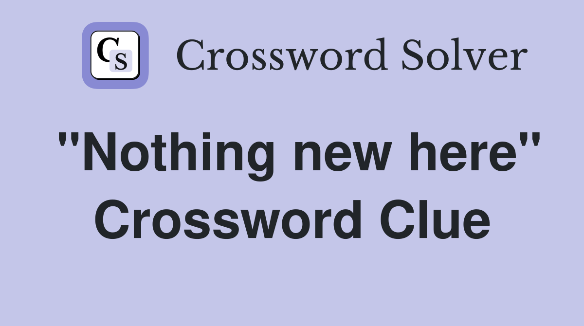 "Nothing new here" Crossword Clue